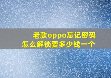 老款oppo忘记密码怎么解锁要多少钱一个