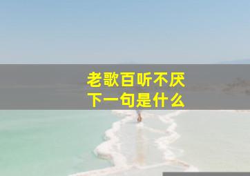 老歌百听不厌下一句是什么