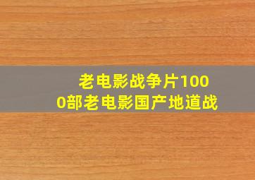 老电影战争片1000部老电影国产地道战