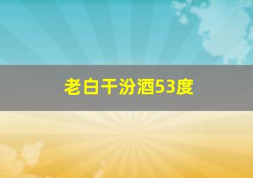 老白干汾酒53度