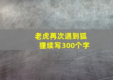 老虎再次遇到狐狸续写300个字