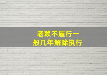 老赖不履行一般几年解除执行