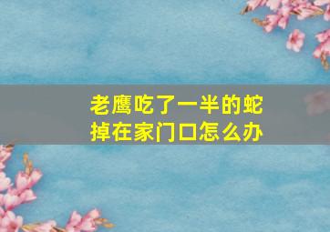 老鹰吃了一半的蛇掉在家门口怎么办