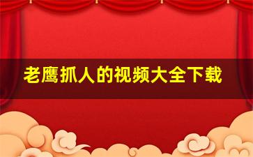 老鹰抓人的视频大全下载