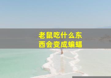 老鼠吃什么东西会变成蝙蝠