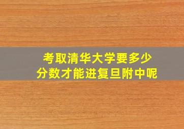 考取清华大学要多少分数才能进复旦附中呢