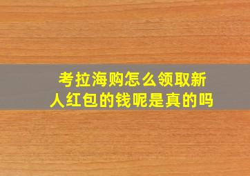 考拉海购怎么领取新人红包的钱呢是真的吗