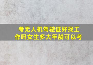 考无人机驾驶证好找工作吗女生多大年龄可以考