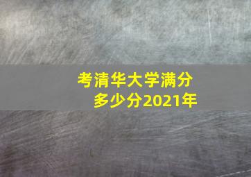 考清华大学满分多少分2021年