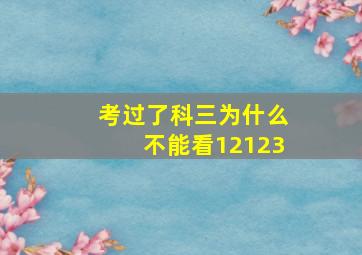 考过了科三为什么不能看12123