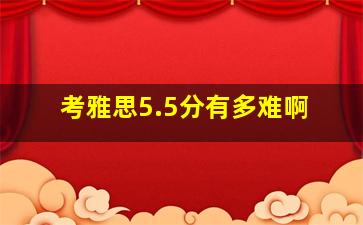 考雅思5.5分有多难啊