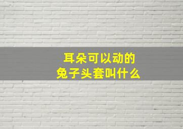 耳朵可以动的兔子头套叫什么