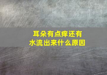 耳朵有点痒还有水流出来什么原因