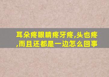 耳朵疼眼睛疼牙疼,头也疼,而且还都是一边怎么回事