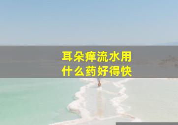 耳朵痒流水用什么药好得快