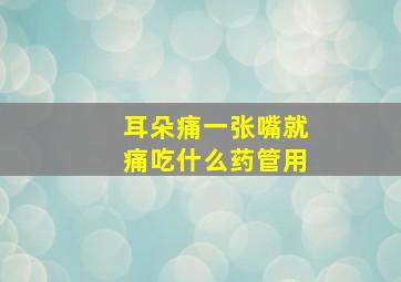 耳朵痛一张嘴就痛吃什么药管用