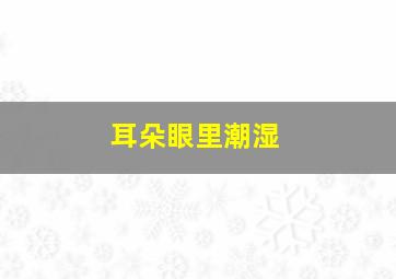 耳朵眼里潮湿