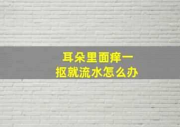 耳朵里面痒一抠就流水怎么办