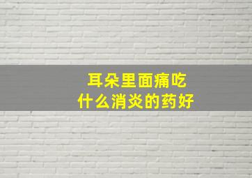 耳朵里面痛吃什么消炎的药好