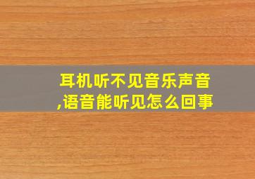 耳机听不见音乐声音,语音能听见怎么回事