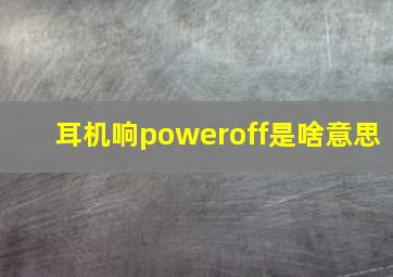 耳机响poweroff是啥意思