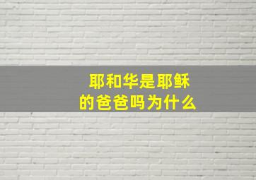 耶和华是耶稣的爸爸吗为什么