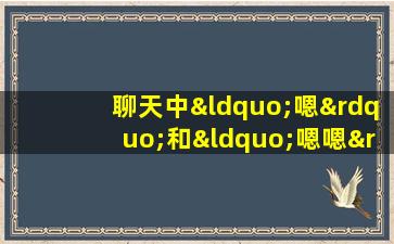 聊天中“嗯”和“嗯嗯”的区别