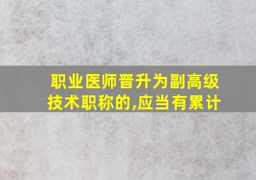 职业医师晋升为副高级技术职称的,应当有累计