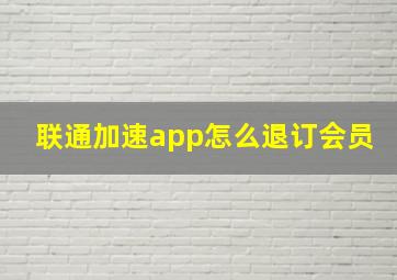 联通加速app怎么退订会员