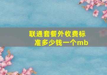 联通套餐外收费标准多少钱一个mb