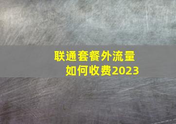 联通套餐外流量如何收费2023