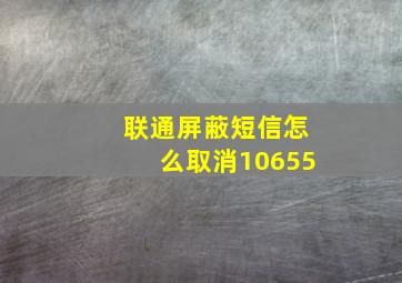 联通屏蔽短信怎么取消10655