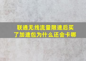 联通无线流量限速后买了加速包为什么还会卡哪