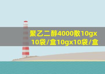 聚乙二醇4000散10gx10袋/盒10gx10袋/盒