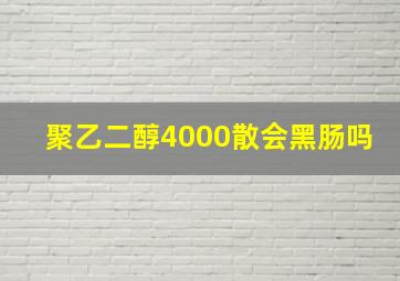 聚乙二醇4000散会黑肠吗