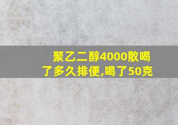 聚乙二醇4000散喝了多久排便,喝了50克