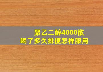 聚乙二醇4000散喝了多久排便怎样服用