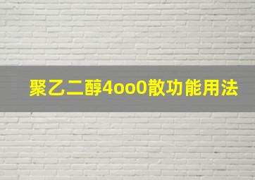 聚乙二醇4oo0散功能用法