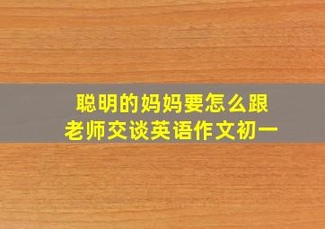 聪明的妈妈要怎么跟老师交谈英语作文初一