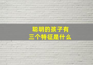 聪明的孩子有三个特征是什么