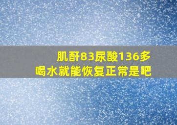 肌酐83尿酸136多喝水就能恢复正常是吧