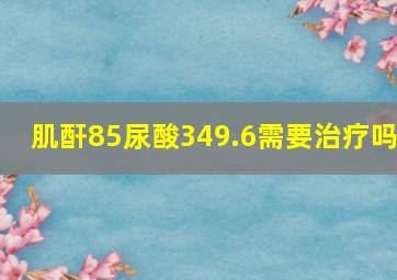 肌酐85尿酸349.6需要治疗吗