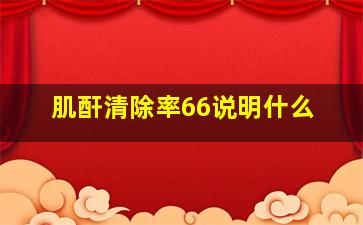 肌酐清除率66说明什么