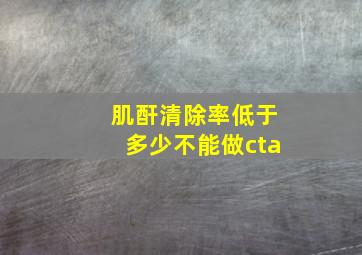 肌酐清除率低于多少不能做cta