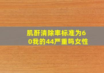 肌酐清除率标准为60我的44严重吗女性