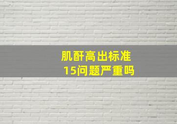 肌酐高出标准15问题严重吗