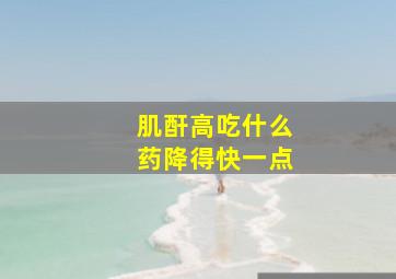 肌酐高吃什么药降得快一点