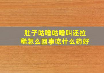 肚子咕噜咕噜叫还拉稀怎么回事吃什么药好