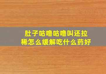 肚子咕噜咕噜叫还拉稀怎么缓解吃什么药好