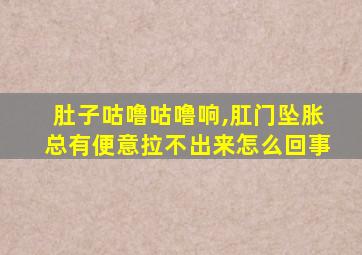 肚子咕噜咕噜响,肛门坠胀总有便意拉不出来怎么回事